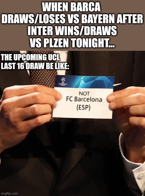 Ñ | WHEN BARCA 
DRAWS/LOSES VS BAYERN AFTER
INTER WINS/DRAWS VS PLZEN TONIGHT... THE UPCOMING UCL LAST 16 DRAW BE LIKE: | image tagged in barcelona,bayern munich,champions league,futbol,memes | made w/ Imgflip meme maker