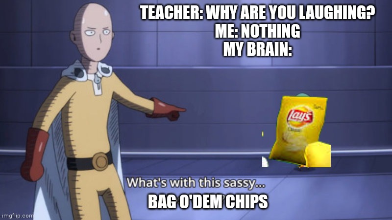 cHIPS | TEACHER: WHY ARE YOU LAUGHING?

ME: NOTHING
MY BRAIN:; BAG O'DEM CHIPS | image tagged in what's with this sassy lost child | made w/ Imgflip meme maker