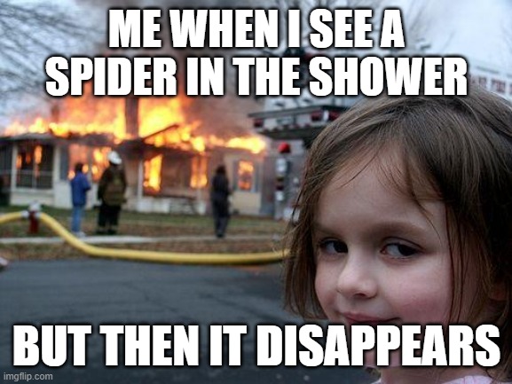 Disaster Girl | ME WHEN I SEE A SPIDER IN THE SHOWER; BUT THEN IT DISAPPEARS | image tagged in memes,disaster girl | made w/ Imgflip meme maker