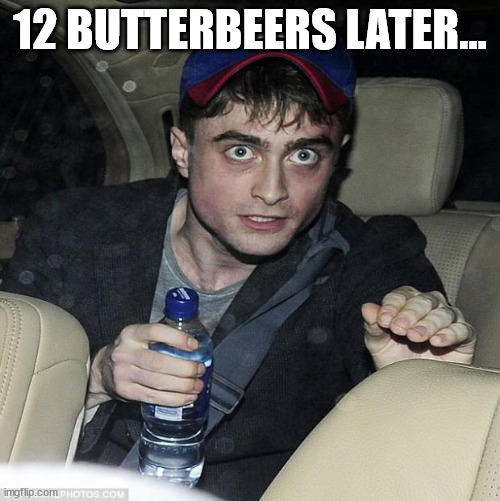 Harry's off the Wagon | 12 BUTTERBEERS LATER... | image tagged in harry potter crazy,memes | made w/ Imgflip meme maker