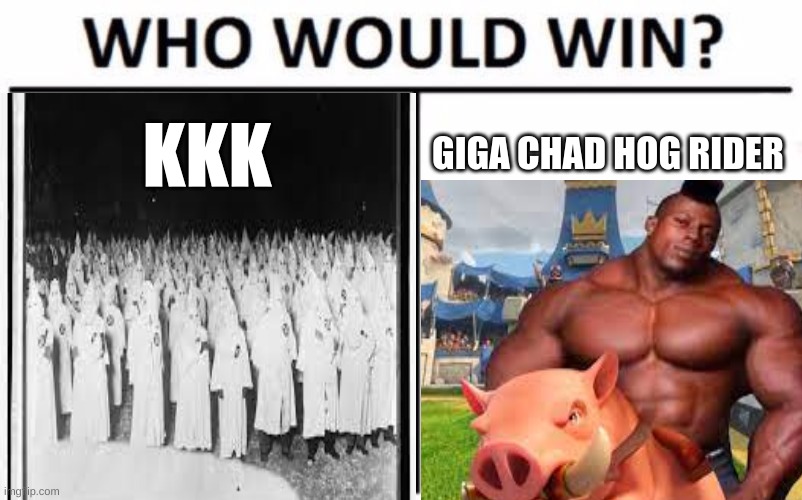 Who Would Win? | GIGA CHAD HOG RIDER; KKK | image tagged in who would win,clash of clans,kkk,memes,funny memes | made w/ Imgflip meme maker