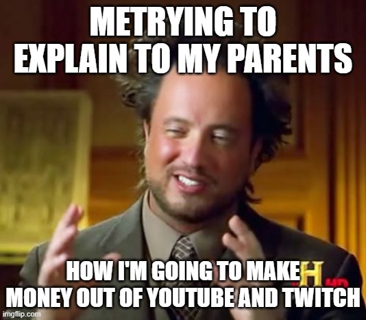 Ancient Aliens Meme | METRYING TO EXPLAIN TO MY PARENTS; HOW I'M GOING TO MAKE MONEY OUT OF YOUTUBE AND TWITCH | image tagged in memes,ancient aliens | made w/ Imgflip meme maker