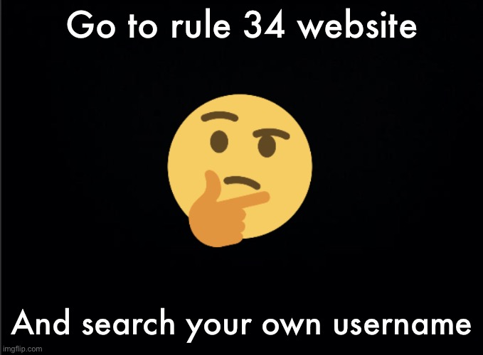 Thinking emoji | Go to rule 34 website; And search your own username | image tagged in thinking emoji | made w/ Imgflip meme maker