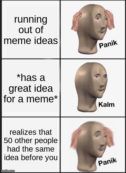 Panik Kalm Panik | running out of meme ideas; *has a great idea for a meme*; realizes that 50 other people had the same idea before you | image tagged in memes,panik kalm panik,relatable | made w/ Imgflip meme maker