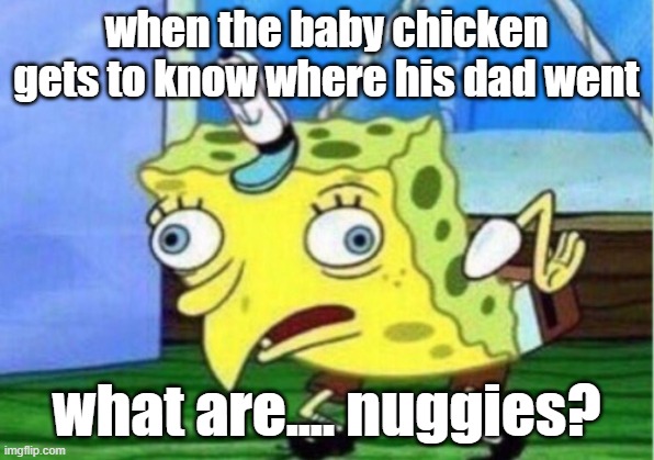 Mocking Spongebob | when the baby chicken gets to know where his dad went; what are.... nuggies? | image tagged in memes,mocking spongebob | made w/ Imgflip meme maker
