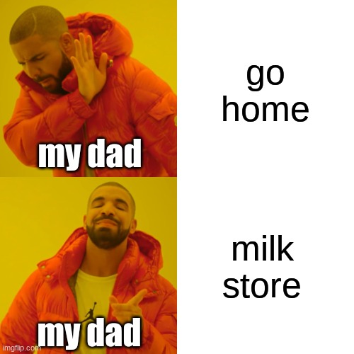 Drake Hotline Bling Meme | go home; my dad; milk store; my dad | image tagged in memes,drake hotline bling | made w/ Imgflip meme maker