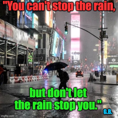 Don't Stop! | "You can't stop the rain, but don't let the rain stop you."; G.B. | image tagged in weather,rain,motivation,preparation | made w/ Imgflip meme maker