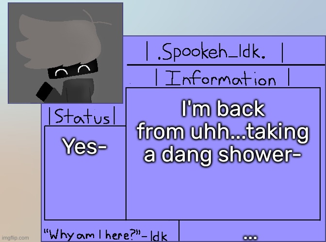 [And yes, I took a shower] | I'm back from uhh...taking a dang shower-; Yes-; ... | image tagged in newer announcement template original spookeh_yoine,idk,stuff,s o u p,carck | made w/ Imgflip meme maker