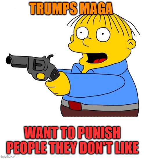 Simpsons gun pistol militia school | TRUMPS MAGA WANT TO PUNISH PEOPLE THEY DON'T LIKE | image tagged in simpsons gun pistol militia school | made w/ Imgflip meme maker