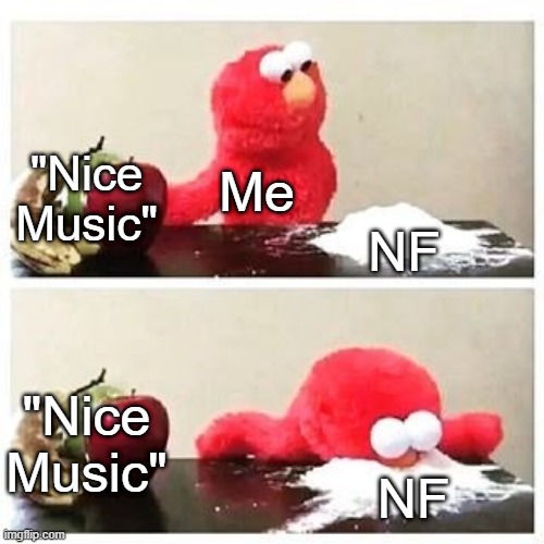 elmo cocaine | "Nice Music"; Me; NF; "Nice Music"; NF | image tagged in elmo cocaine | made w/ Imgflip meme maker