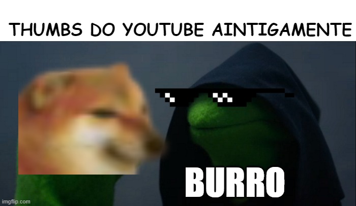 Thumbs do Youtube antigamente | THUMBS DO YOUTUBE AINTIGAMENTE; BURRO | image tagged in memes,evil kermit | made w/ Imgflip meme maker