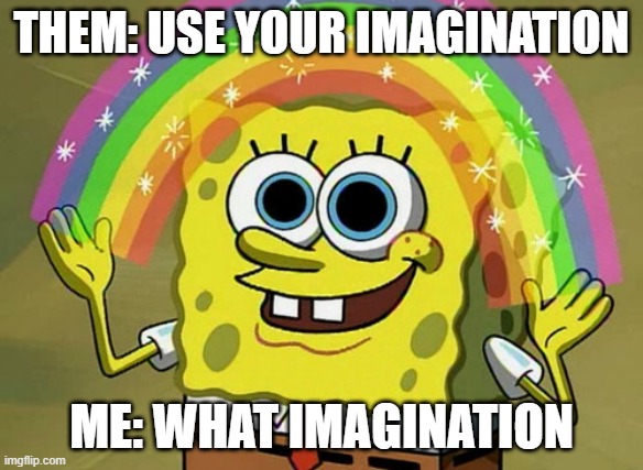 Imagination Spongebob Meme | THEM: USE YOUR IMAGINATION; ME: WHAT IMAGINATION | image tagged in memes,imagination spongebob | made w/ Imgflip meme maker