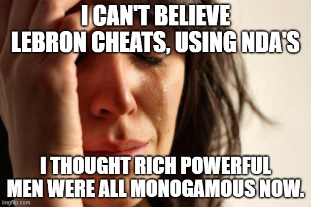 what a shock | I CAN'T BELIEVE LEBRON CHEATS, USING NDA'S; I THOUGHT RICH POWERFUL MEN WERE ALL MONOGAMOUS NOW. | image tagged in memes,first world problems | made w/ Imgflip meme maker