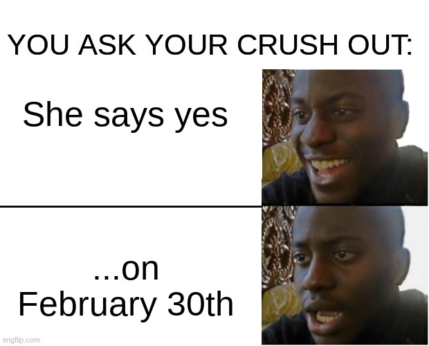 has this happened to anyone else? | YOU ASK YOUR CRUSH OUT:; She says yes; ...on February 30th | image tagged in disappointed black guy,funny,memes,fun | made w/ Imgflip meme maker