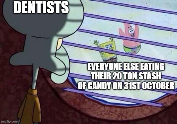 It s a nightmare for them | DENTISTS; EVERYONE ELSE EATING THEIR 20 TON STASH OF CANDY ON 31ST OCTOBER | image tagged in squidward window | made w/ Imgflip meme maker