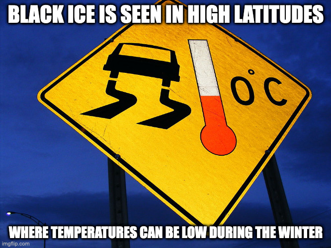 Black Ice | BLACK ICE IS SEEN IN HIGH LATITUDES; WHERE TEMPERATURES CAN BE LOW DURING THE WINTER | image tagged in winter,memes | made w/ Imgflip meme maker