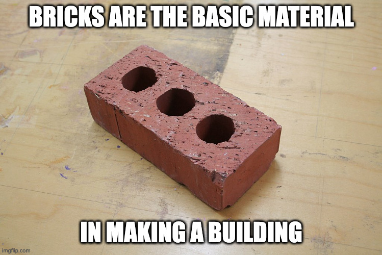 Brick | BRICKS ARE THE BASIC MATERIAL; IN MAKING A BUILDING | image tagged in brick,memes | made w/ Imgflip meme maker
