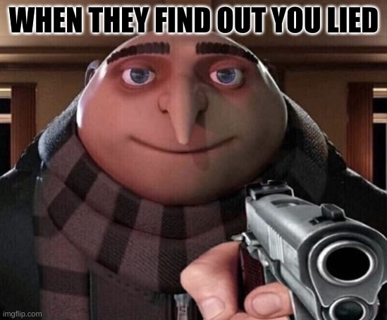 Gru Gun | WHEN THEY FIND OUT YOU LIED | image tagged in gru gun | made w/ Imgflip meme maker