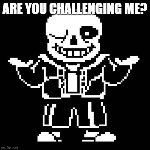 sans undertale | ARE YOU CHALLENGING ME? | image tagged in sans undertale | made w/ Imgflip meme maker