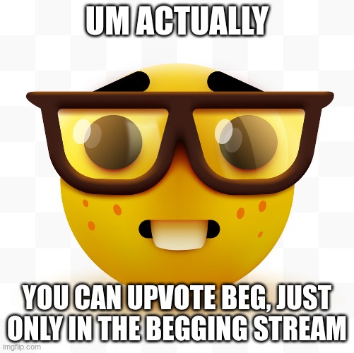 Nerd emoji | UM ACTUALLY; YOU CAN UPVOTE BEG, JUST ONLY IN THE BEGGING STREAM | image tagged in nerd emoji | made w/ Imgflip meme maker