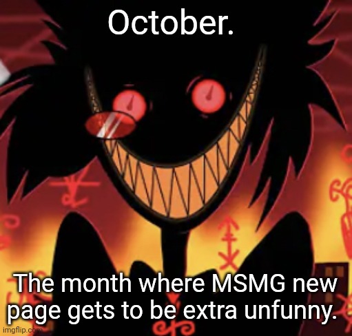 insanity | October. The month where MSMG new page gets to be extra unfunny. | image tagged in insanity | made w/ Imgflip meme maker