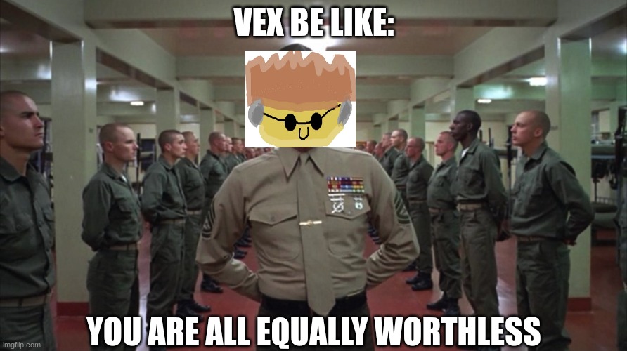 Vex Training the Chaos Legion be like | VEX BE LIKE:; YOU ARE ALL EQUALLY WORTHLESS | image tagged in you are all equally worthless | made w/ Imgflip meme maker