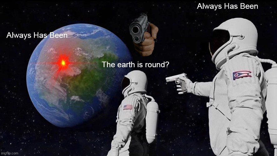 Headshot | Always Has Been; Always Has Been; The earth is round? | image tagged in memes,always has been | made w/ Imgflip meme maker