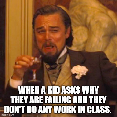 Laughing Leo Meme | WHEN A KID ASKS WHY THEY ARE FAILING AND THEY DON'T DO ANY WORK IN CLASS. | image tagged in memes,laughing leo | made w/ Imgflip meme maker