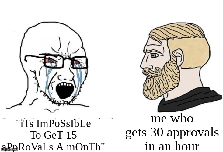 fr | me who gets 30 approvals in an hour; "iTs ImPoSsIbLe To GeT 15 aPpRoVaLs A mOnTh" | image tagged in soyboy vs yes chad | made w/ Imgflip meme maker