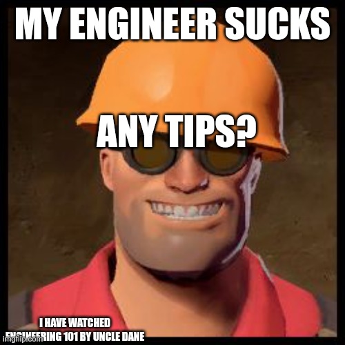 Please I need help | MY ENGINEER SUCKS; ANY TIPS? I HAVE WATCHED ENGINEERING 101 BY UNCLE DANE | image tagged in engineer,tf2,tips,why are you reading this,oh wow are you actually reading these tags,why are you reading the tags | made w/ Imgflip meme maker