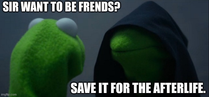 Save it for the afterlife | SIR WANT TO BE FRENDS? SAVE IT FOR THE AFTERLIFE. | image tagged in memes,evil kermit | made w/ Imgflip meme maker