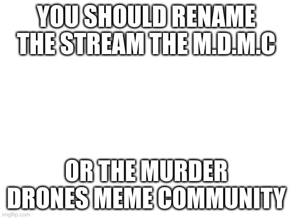 muder drones | YOU SHOULD RENAME THE STREAM THE M.D.M.C; OR THE MURDER DRONES MEME COMMUNITY | image tagged in fun,microwave,game | made w/ Imgflip meme maker