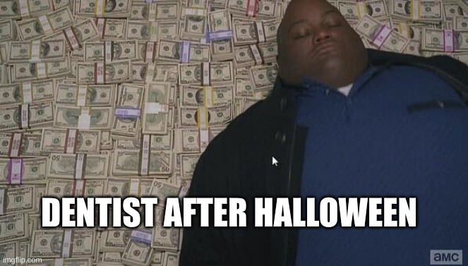 fat guy in money | DENTIST AFTER HALLOWEEN | image tagged in fat guy in money | made w/ Imgflip meme maker