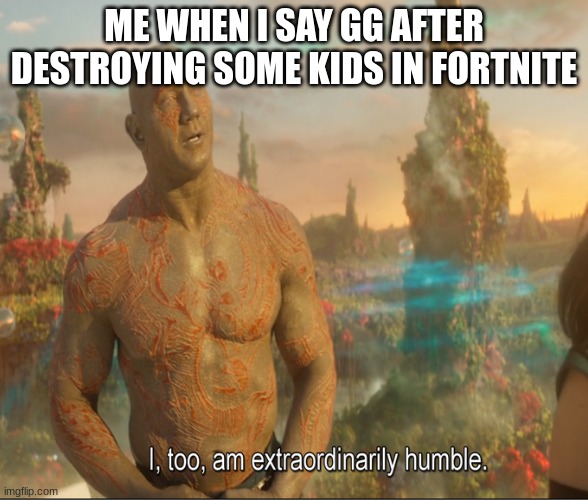 I Too Am Extraordinarily Humble | ME WHEN I SAY GG AFTER DESTROYING SOME KIDS IN FORTNITE | image tagged in i too am extraordinarily humble | made w/ Imgflip meme maker