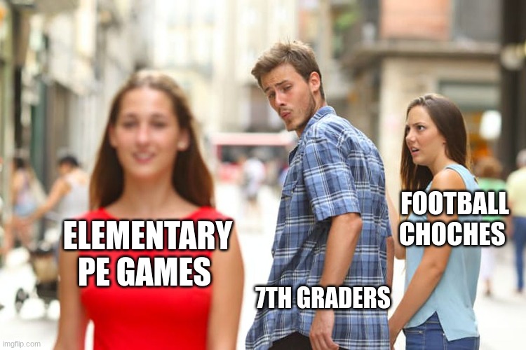 Distracted Boyfriend | FOOTBALL COACHES; ELEMENTARY PE GAMES; 7TH GRADERS | image tagged in memes,distracted boyfriend | made w/ Imgflip meme maker