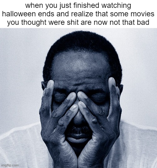 when you just finished watching halloween ends and realize that some movies you thought were shit are now not that bad | image tagged in memes,halloween,michael myers,movies,friday the 13th,nightmare on elm street | made w/ Imgflip meme maker