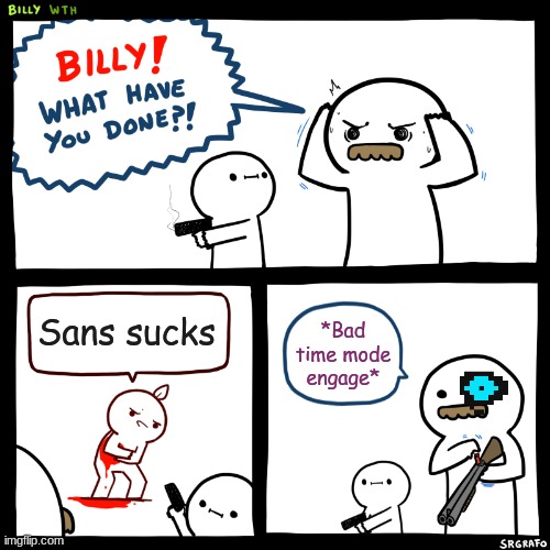 Billy, What Have You Done | Sans sucks; *Bad time mode engage* | image tagged in billy what have you done | made w/ Imgflip meme maker