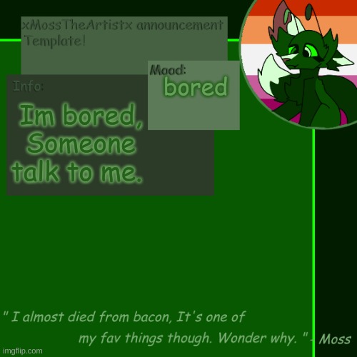 eeeeeeeeeeeeeeAAAAAAAAAAAAAAAAAAAAAAaa | bored; Im bored, Someone talk to me. | image tagged in moss announcement temp 4 0 | made w/ Imgflip meme maker