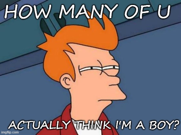 (btw i'm a girl) | HOW MANY OF U; ACTUALLY THINK I'M A BOY? | image tagged in memes,futurama fry | made w/ Imgflip meme maker