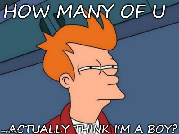 (btw i'm a girl) | HOW MANY OF U; ACTUALLY THINK I'M A BOY? | image tagged in memes,futurama fry | made w/ Imgflip meme maker