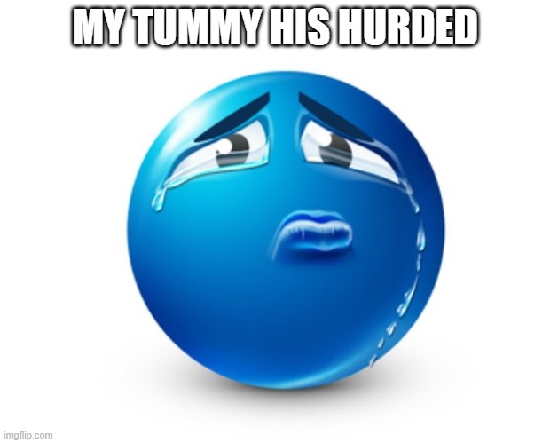 Sad blue guy | MY TUMMY HIS HURDED | image tagged in sad blue guy | made w/ Imgflip meme maker