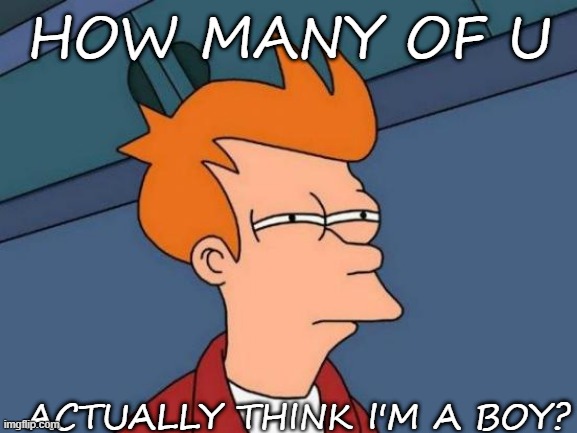 (btw i'm a girl) | HOW MANY OF U; ACTUALLY THINK I'M A BOY? | image tagged in memes,futurama fry | made w/ Imgflip meme maker