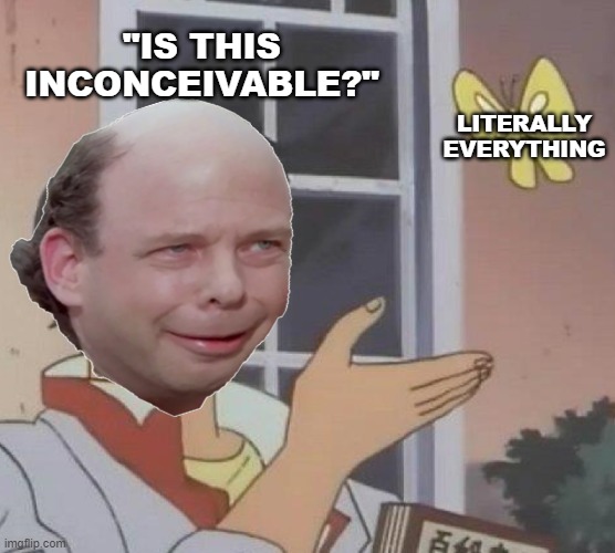 Inconceivable 35 Years Ago This Month | "IS THIS INCONCEIVABLE?"; LITERALLY EVERYTHING | image tagged in princess bride,vizzini,princess bride vizzini,inconceivable | made w/ Imgflip meme maker