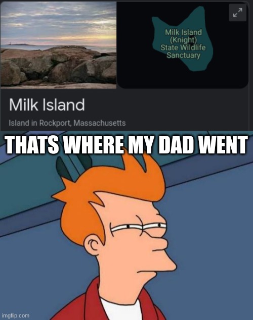 ohhhhhh.. | THATS WHERE MY DAD WENT | image tagged in memes,futurama fry,funny,haha,idk,please help me | made w/ Imgflip meme maker