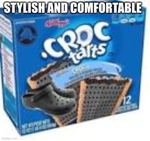 Croc tarts | STYLISH AND COMFORTABLE | image tagged in stylish,comfy,delishes | made w/ Imgflip meme maker