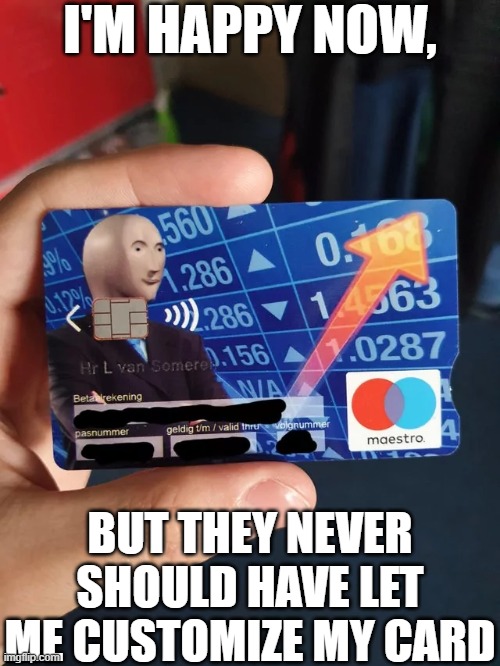 STONKS! | I'M HAPPY NOW, BUT THEY NEVER SHOULD HAVE LET ME CUSTOMIZE MY CARD | image tagged in bank card,stonks,true story | made w/ Imgflip meme maker