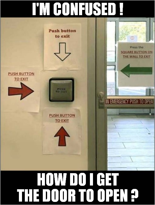 For The Benefit Of The Hard Of Thinking ! | I'M CONFUSED ! HOW DO I GET THE DOOR TO OPEN ? | image tagged in fun,confused,button,exit | made w/ Imgflip meme maker