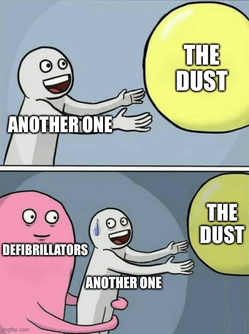 Regular memes #16 |  THE DUST; ANOTHER ONE; THE DUST; DEFIBRILLATORS; ANOTHER ONE | image tagged in memes,running away balloon,funny,another one bites the dust,daily,daily memes | made w/ Imgflip meme maker