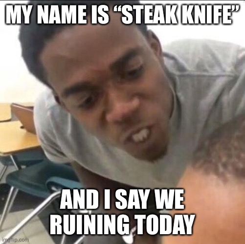 More DayZ memes | MY NAME IS “STEAK KNIFE”; AND I SAY WE RUINING TODAY | image tagged in i said we sad today,dayz,memes,funny,relatable,gaming | made w/ Imgflip meme maker