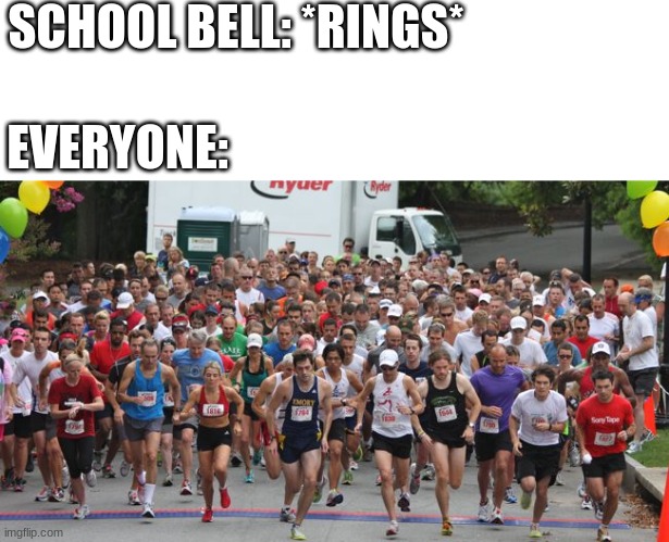 so true. | SCHOOL BELL: *RINGS*; EVERYONE: | image tagged in marathon,school,bell | made w/ Imgflip meme maker